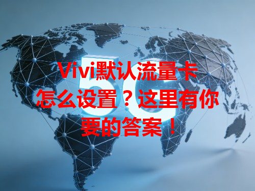 Vivi默认流量卡怎么设置？这里有你要的答案！