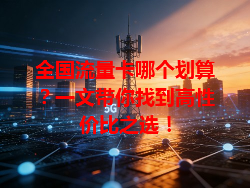 全国流量卡哪个划算？一文带你找到高性价比之选！