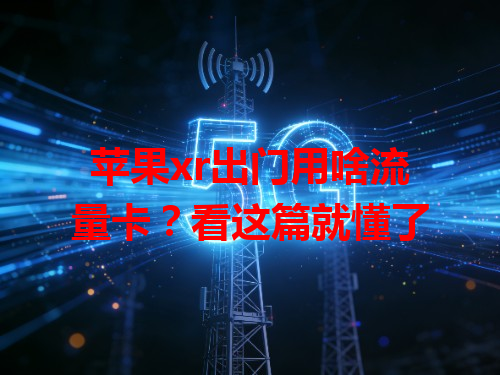苹果xr出门用啥流量卡？看这篇就懂了