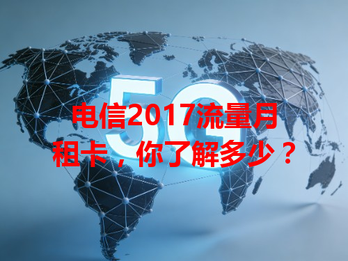 电信2017流量月租卡，你了解多少？