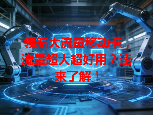 领航大流量移动卡，流量超大超好用？速来了解！