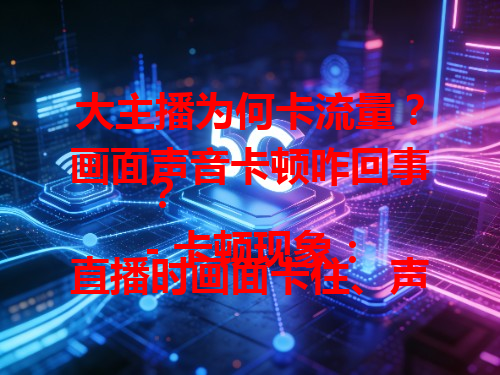大主播为何卡流量？画面声音卡顿咋回事？
- 卡顿现象：直播时画面卡住、声音不连贯，如某主播带货时画面不动几分钟。
- 可能原因：网络带宽不足、设备配置低、平台服务器压力大。
- 影响解决：影响观看体验，主播要稳网络、升设备，平台优化服务器。