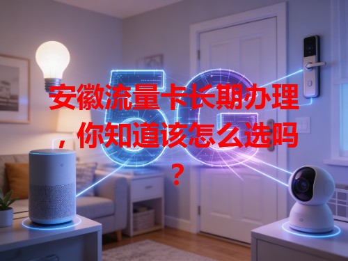 安徽流量卡长期办理，你知道该怎么选吗？