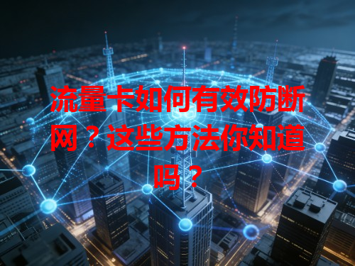 流量卡如何有效防断网？这些方法你知道吗？