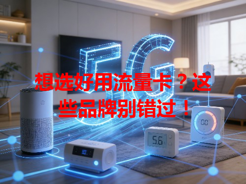 想选好用流量卡？这些品牌别错过！