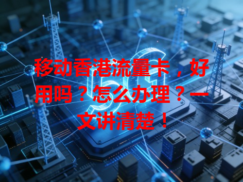 移动香港流量卡，好用吗？怎么办理？一文讲清楚！