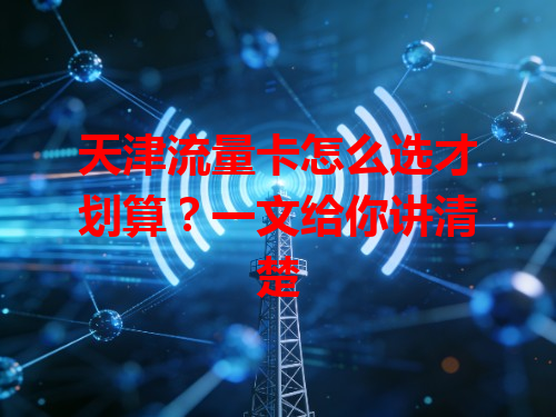 天津流量卡怎么选才划算？一文给你讲清楚