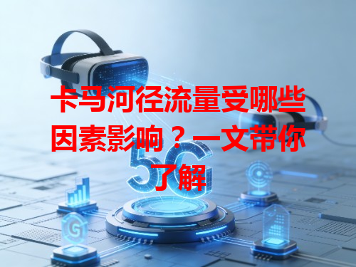 卡马河径流量受哪些因素影响？一文带你了解