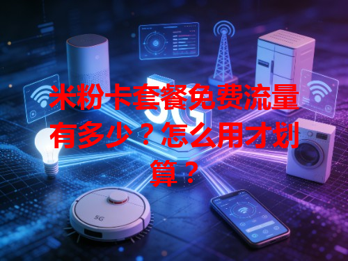 米粉卡套餐免费流量有多少？怎么用才划算？