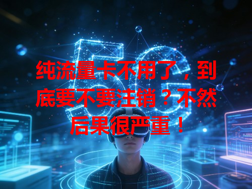 纯流量卡不用了，到底要不要注销？不然后果很严重！
