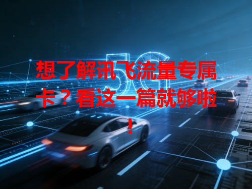 想了解讯飞流量专属卡？看这一篇就够啦！
