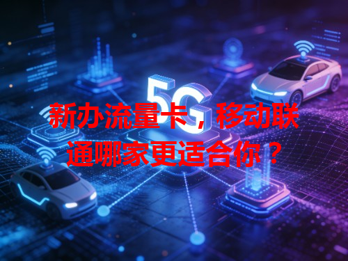新办流量卡，移动联通哪家更适合你？