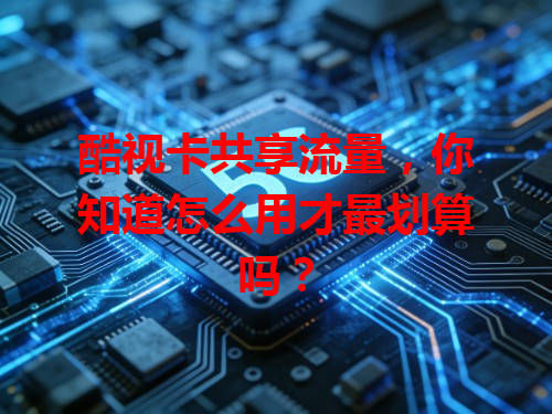 酷视卡共享流量，你知道怎么用才最划算吗？