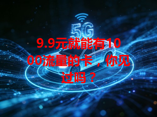 9.9元就能有1000流量的卡，你见过吗？