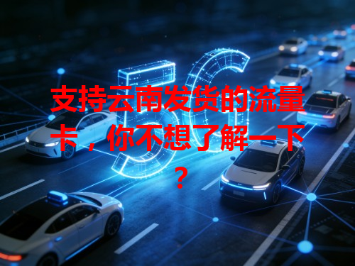 支持云南发货的流量卡，你不想了解一下？
