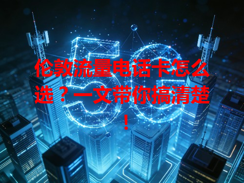 伦敦流量电话卡怎么选？一文带你搞清楚！