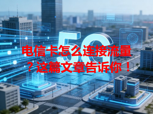 电信卡怎么连接流量？这篇文章告诉你！