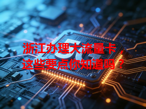 浙江办理大流量卡，这些要点你知道吗？