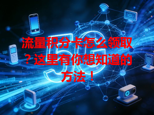 流量积分卡怎么领取？这里有你想知道的方法！