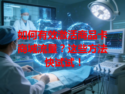 如何有效激活商品卡商城流量？这些方法快试试！