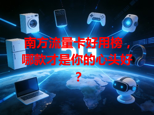 南方流量卡好用榜，哪款才是你的心头好？