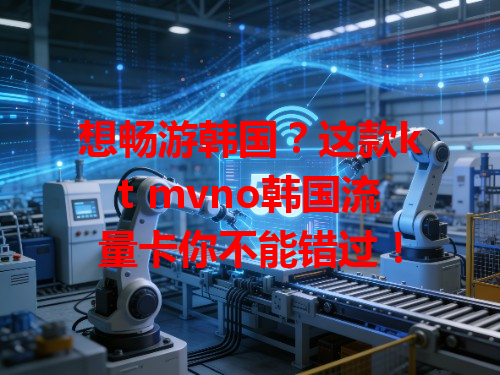 想畅游韩国？这款kt mvno韩国流量卡你不能错过！