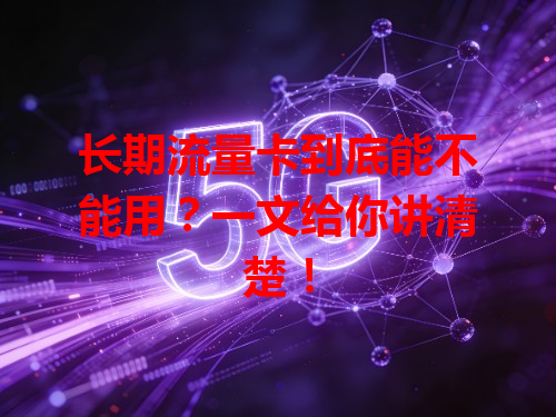 长期流量卡到底能不能用？一文给你讲清楚！
