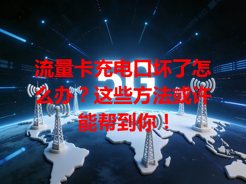 流量卡充电口坏了怎么办？这些方法或许能帮到你！