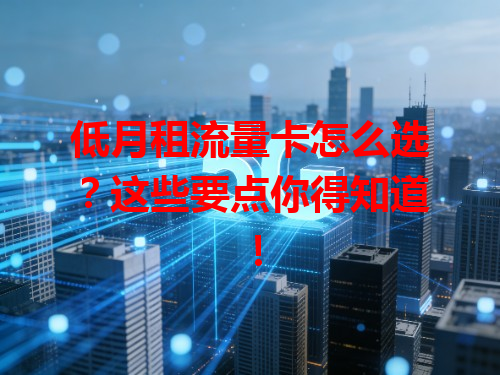 低月租流量卡怎么选？这些要点你得知道！