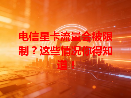 电信星卡流量会被限制？这些情况你得知道！