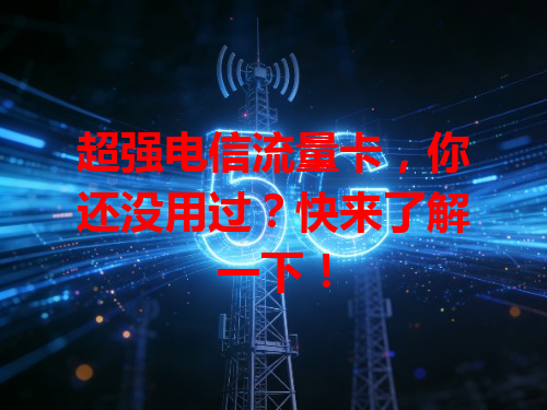 超强电信流量卡，你还没用过？快来了解一下！