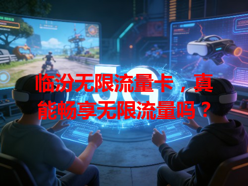 临汾无限流量卡，真能畅享无限流量吗？