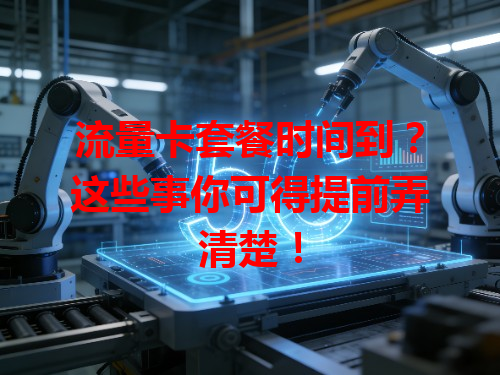 流量卡套餐时间到？这些事你可得提前弄清楚！
