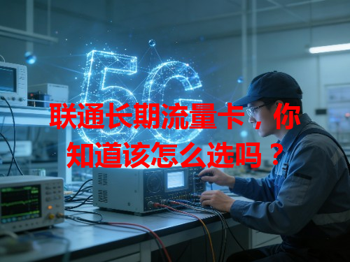 联通长期流量卡，你知道该怎么选吗？
