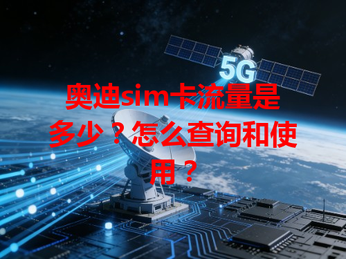 奥迪sim卡流量是多少？怎么查询和使用？