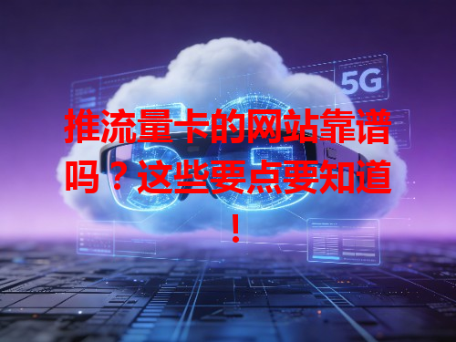推流量卡的网站靠谱吗？这些要点要知道！
