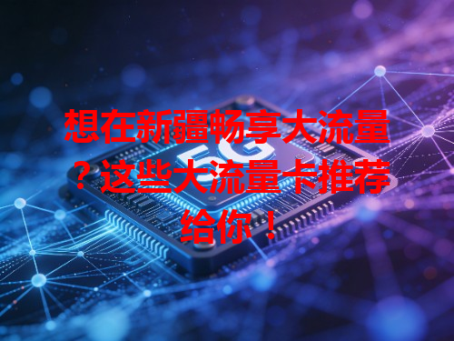 想在新疆畅享大流量？这些大流量卡推荐给你！