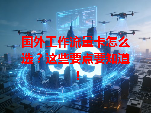 国外工作流量卡怎么选？这些要点要知道！