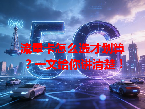 流量卡怎么选才划算？一文给你讲清楚！