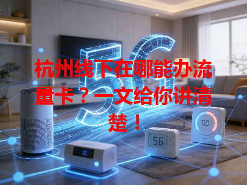 杭州线下在哪能办流量卡？一文给你讲清楚！