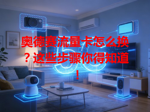 奥德赛流量卡怎么换？这些步骤你得知道！