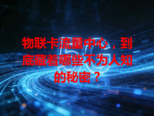 物联卡流量中心，到底藏着哪些不为人知的秘密？
