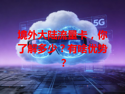 境外大陆流量卡，你了解多少？有啥优势？