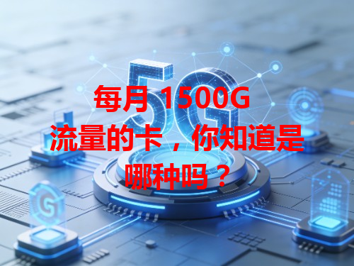 每月 1500G 流量的卡，你知道是哪种吗？