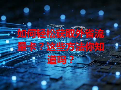 如何轻松获取外省流量卡？这些方法你知道吗？