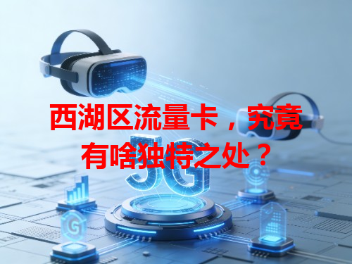 西湖区流量卡，究竟有啥独特之处？