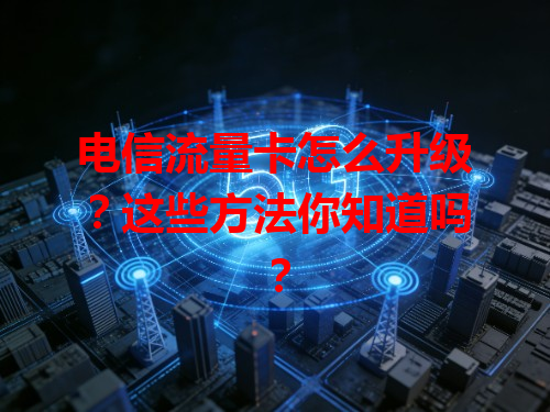 电信流量卡怎么升级？这些方法你知道吗？