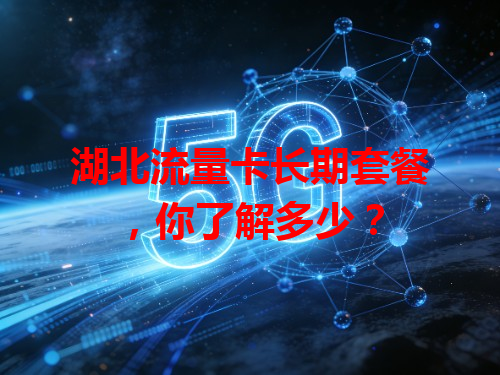 湖北流量卡长期套餐，你了解多少？