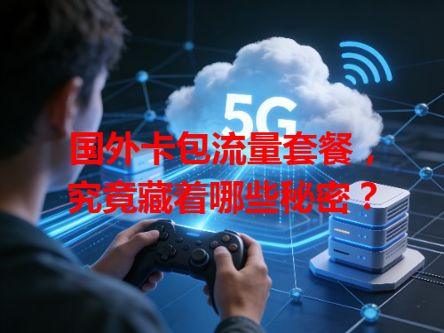 国外卡包流量套餐，究竟藏着哪些秘密？