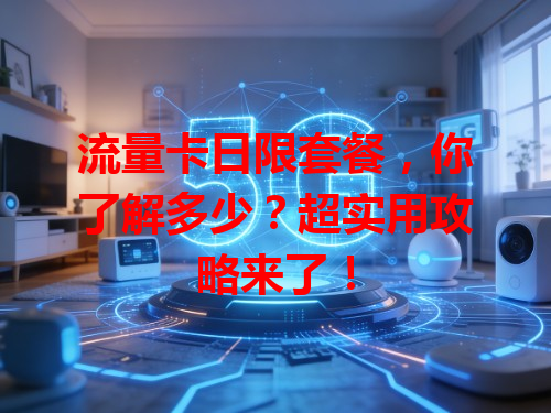 流量卡日限套餐，你了解多少？超实用攻略来了！